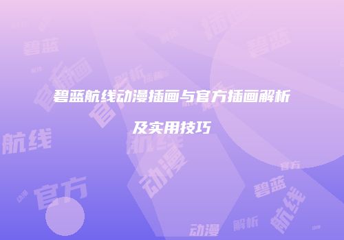 碧蓝航线动漫插画与官方插画解析及实用技巧