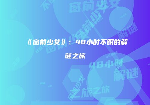 《窗前少女》：48小时不眠的解谜之旅