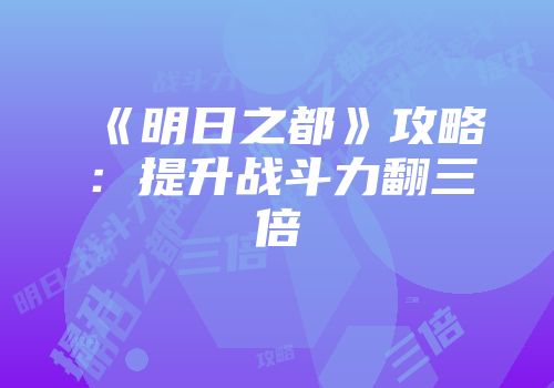 《明日之都》攻略：提升战斗力翻三倍