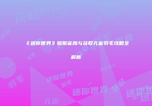 《迷你世界》驯服雀鹰与获取孔雀羽毛攻略全解析