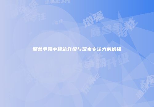 魔兽争霸中建筑升级与玩家专注力的增强