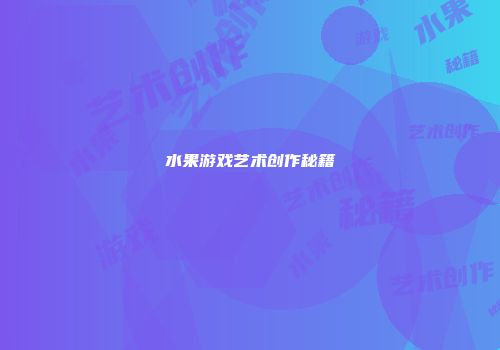 水果游戏艺术创作秘籍