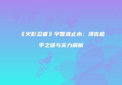 《火影忍者》宇智波止水：须佐能乎之谜与实力解析