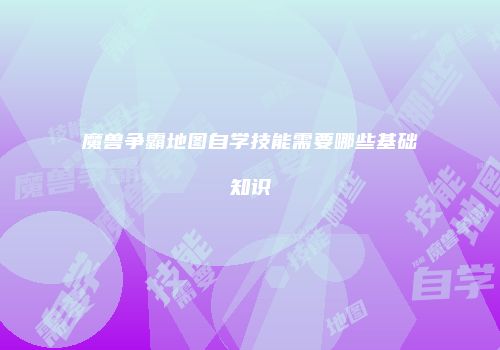 魔兽争霸地图自学技能需要哪些基础知识