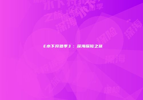 《水下狩猎季》：深海探险之旅