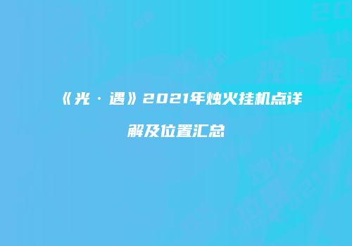《光·遇》2021年烛火挂机点详解及位置汇总