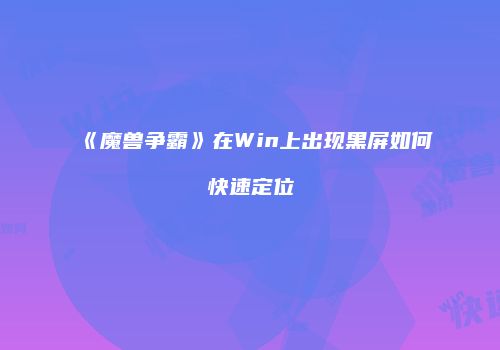 《魔兽争霸》在Win上出现黑屏如何快速定位