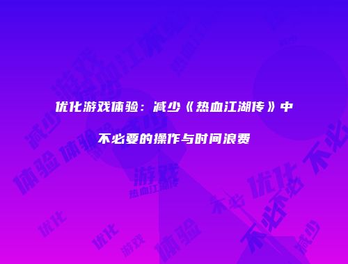 优化游戏体验：减少《热血江湖传》中不必要的操作与时间浪费