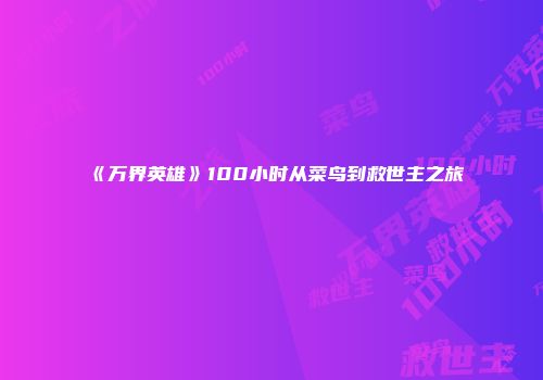 《万界英雄》100小时从菜鸟到救世主之旅