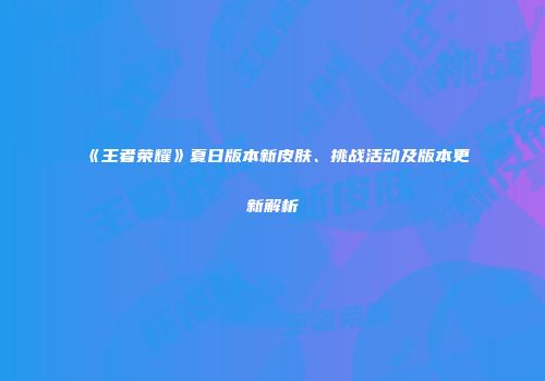 《王者荣耀》夏日版本新皮肤、挑战活动及版本更新解析