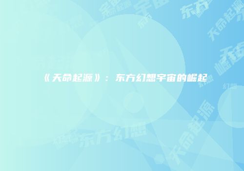 《天命起源》：东方幻想宇宙的崛起
