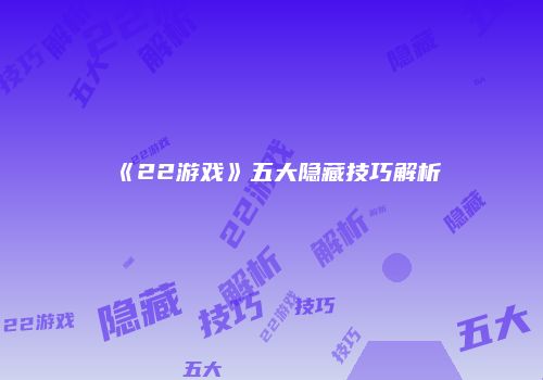 《22游戏》五大隐藏技巧解析