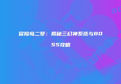 冒险岛二梦：揭秘三幻神系统与BOSS攻略