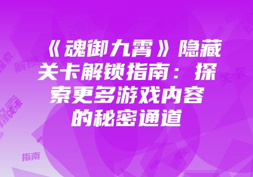 《魂御九霄》隐藏关卡解锁指南：探索更多游戏内容的秘密通道