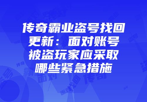 传奇霸业盗号找回更新：面对账号被盗玩家应采取哪些紧急措施
