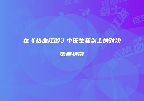 在《热血江湖》中医生和剑士的对决策略指南