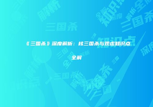《三国杀》深度解析：核三国杀与观虚知识点全解