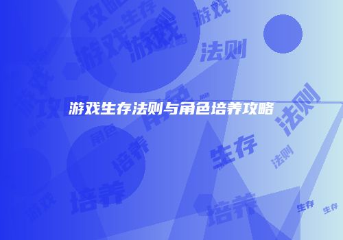 游戏生存法则与角色培养攻略