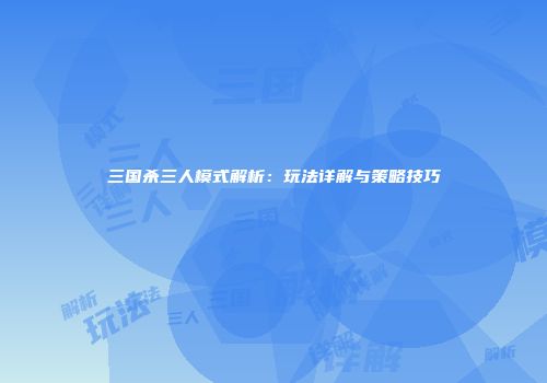 三国杀三人模式解析：玩法详解与策略技巧
