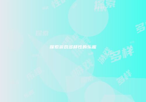 探索游戏多样性的乐趣