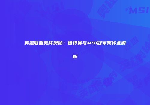 英雄联盟奖杯奥秘：世界赛与MSI冠军奖杯全解析