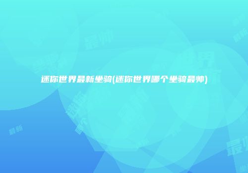 迷你世界最新坐骑(迷你世界哪个坐骑最帅)