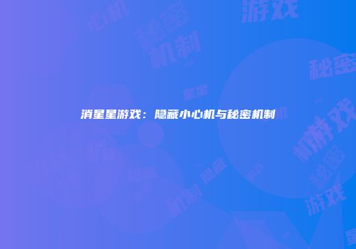 消星星游戏：隐藏小心机与秘密机制