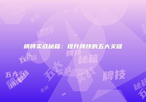 棋牌实战秘籍：提升牌技的五大关键