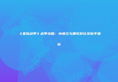 《星际战甲》战甲攻略：孙悟空与哪吒对比及新手推荐