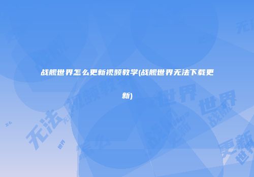 战舰世界怎么更新视频教学(战舰世界无法下载更新)
