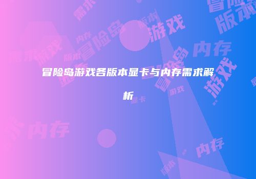 冒险岛游戏各版本显卡与内存需求解析