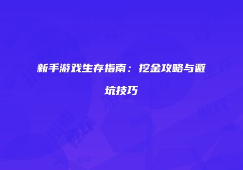 新手游戏生存指南：挖金攻略与避坑技巧