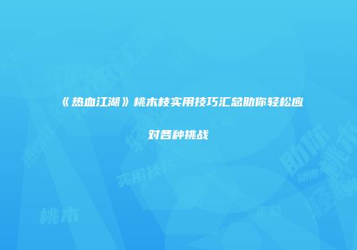 《热血江湖》桃木枝实用技巧汇总助你轻松应对各种挑战