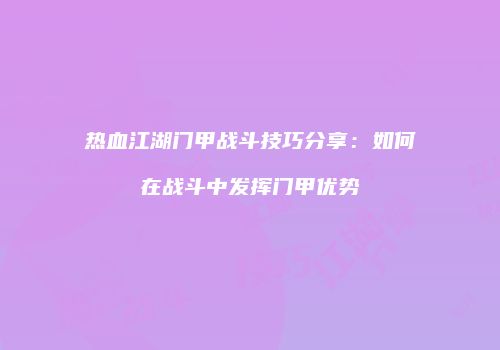 热血江湖门甲战斗技巧分享：如何在战斗中发挥门甲优势