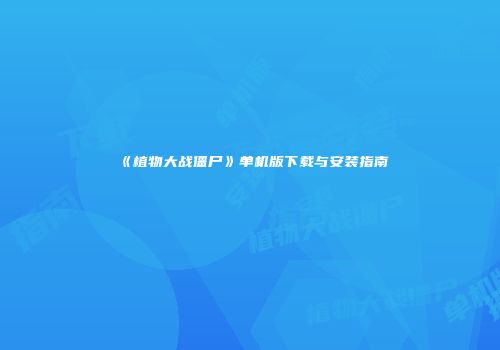 《植物大战僵尸》单机版下载与安装指南
