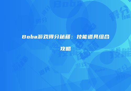 Boba游戏得分秘籍：技能道具组合攻略