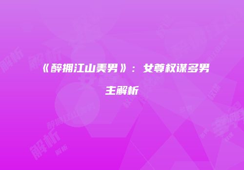 《醉拥江山美男》：女尊权谋多男主解析