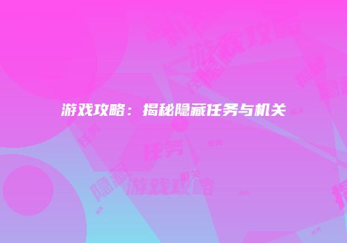 游戏攻略：揭秘隐藏任务与机关