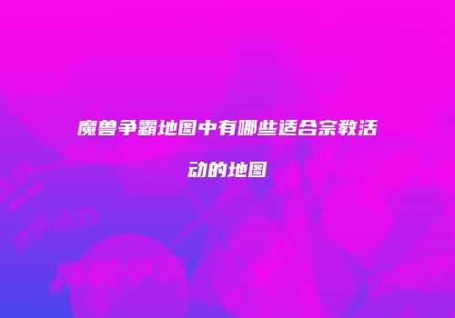 魔兽争霸地图中有哪些适合宗教活动的地图