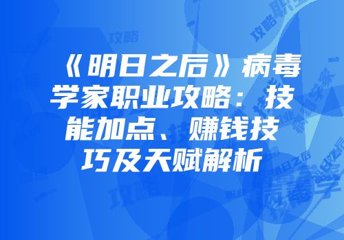 《明日之后》病毒学家职业攻略：技能加点、赚钱技巧及天赋解析