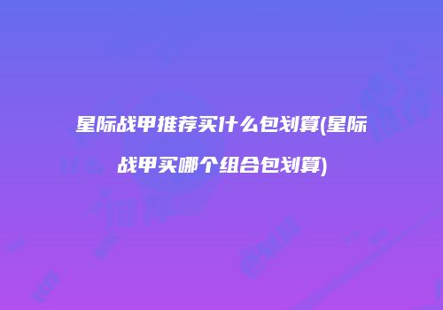 星际战甲推荐买什么包划算(星际战甲买哪个组合包划算)