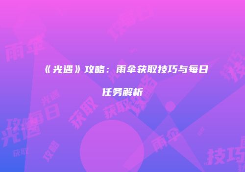 《光遇》攻略：雨伞获取技巧与每日任务解析