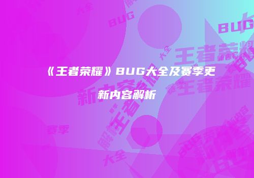 《王者荣耀》BUG大全及赛季更新内容解析
