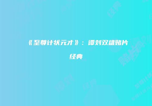 《至尊计状元才》：谭刘双雄赌片经典