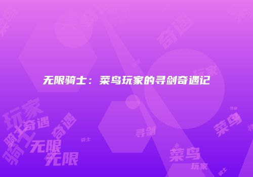 无限骑士：菜鸟玩家的寻剑奇遇记