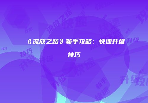 《流放之路》新手攻略：快速升级技巧