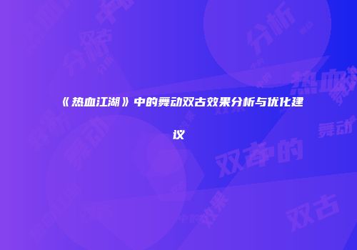 《热血江湖》中的舞动双古效果分析与优化建议