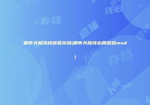 都市天际线纯道路存档(都市天际线必用道路mod)