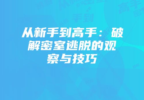 从新手到高手：破解密室逃脱的观察与技巧