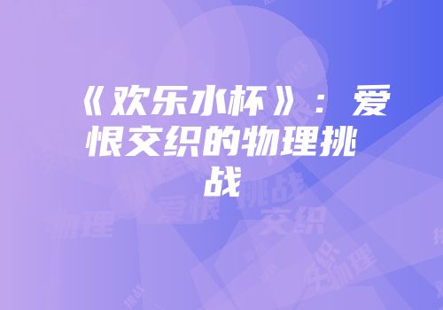 《欢乐水杯》：爱恨交织的物理挑战
